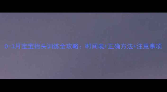 图片 0-3月宝宝抬头训练全攻略：时间表+正确方法+注意事项