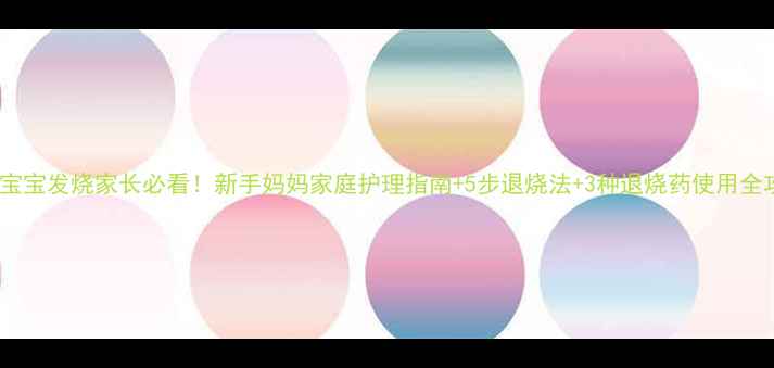 图片 1岁宝宝发烧家长必看！新手妈妈家庭护理指南+5步退烧法+3种退烧药使用全攻略