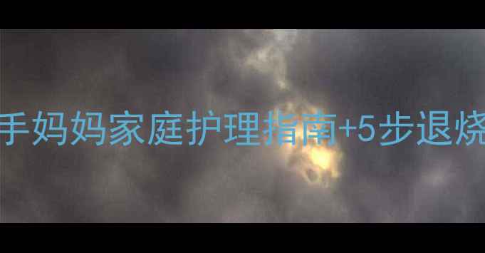 图片 1岁宝宝发烧家长必看！新手妈妈家庭护理指南+5步退烧法+3种退烧药使用全攻略1
