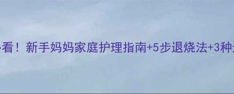 图片 1岁宝宝发烧家长必看！新手妈妈家庭护理指南+5步退烧法+3种退烧药使用全攻略2