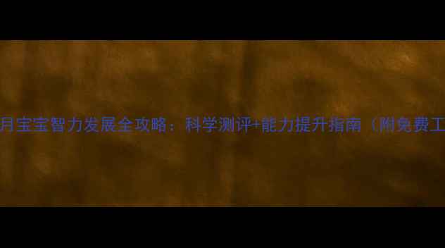 图片 27个月宝宝智力发展全攻略：科学测评+能力提升指南（附免费工具）