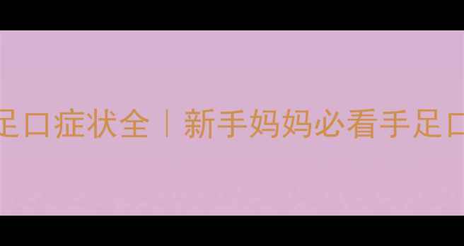 图片 2个月宝宝手足口症状全｜新手妈妈必看手足口病护理指南1