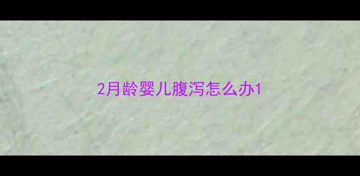 图片 2月龄婴儿腹泻怎么办1