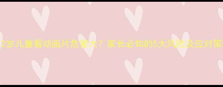 图片 3-12岁儿童看动画片危害大？家长必知的5大风险及应对策略1