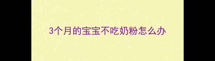 图片 3个月的宝宝不吃奶粉怎么办