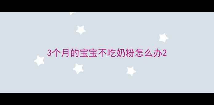 图片 3个月的宝宝不吃奶粉怎么办2