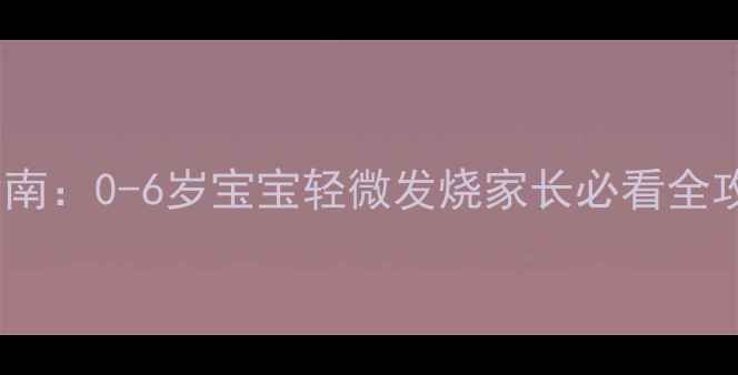 图片 3天速退法+科学护理指南：0-6岁宝宝轻微发烧家长必看全攻略（附体温对照表）2