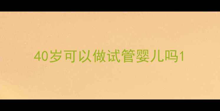 图片 40岁可以做试管婴儿吗1