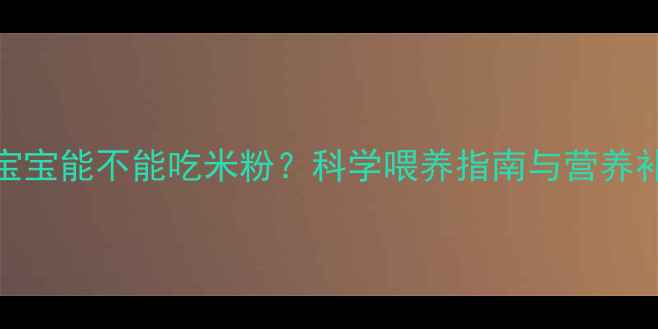 图片 4个月宝宝能不能吃米粉？科学喂养指南与营养补充全1