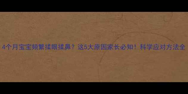 图片 4个月宝宝频繁揉眼揉鼻？这5大原因家长必知！科学应对方法全
