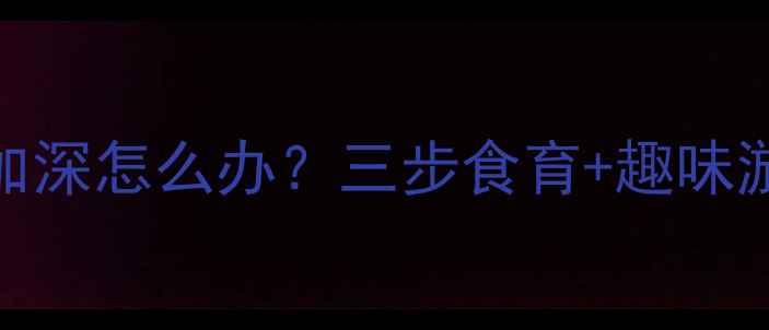 图片 5岁宝宝近视加深怎么办？三步食育+趣味游戏科学防控2
