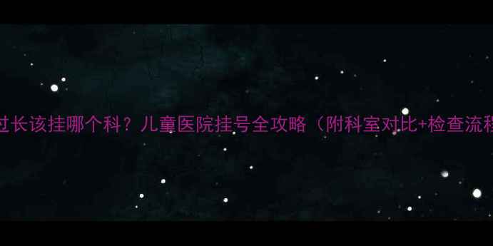 图片 5岁男孩包皮过长该挂哪个科？儿童医院挂号全攻略（附科室对比+检查流程+费用清单）