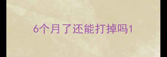 图片 6个月了还能打掉吗1