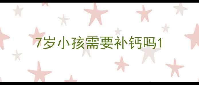 图片 7岁小孩需要补钙吗1
