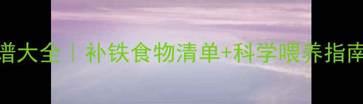 图片 8个月宝宝贫血食谱大全｜补铁食物清单+科学喂养指南（附辅食教程）2