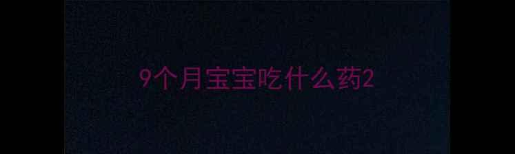 图片 9个月宝宝吃什么药2