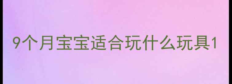 图片 9个月宝宝适合玩什么玩具1