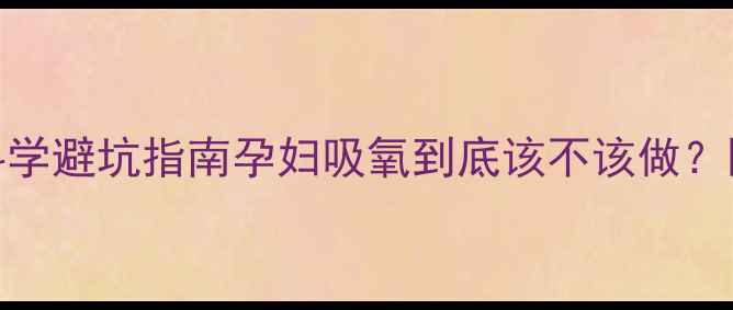 图片 ✨5大副作用+科学避坑指南孕妇吸氧到底该不该做？医生紧急提醒！