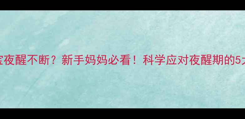图片 ✨五个月宝宝夜醒不断？新手妈妈必看！科学应对夜醒期的5大关键步骤✨