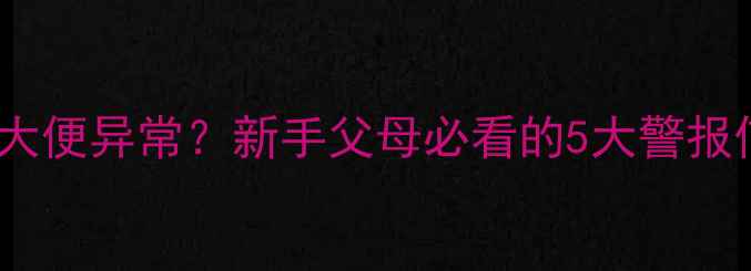 图片 一个月大的宝宝大便异常？新手父母必看的5大警报信号及应对指南1