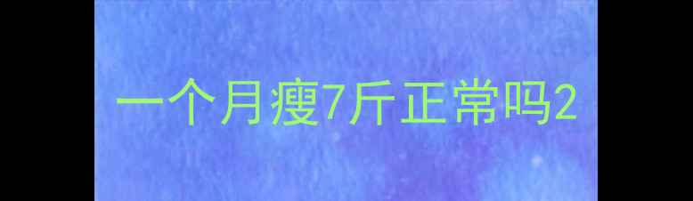 图片 一个月瘦7斤正常吗2