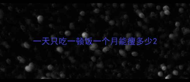 图片 一天只吃一顿饭一个月能瘦多少2