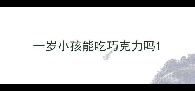 图片 一岁小孩能吃巧克力吗1