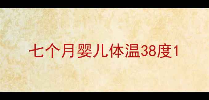 图片 七个月婴儿体温38度1