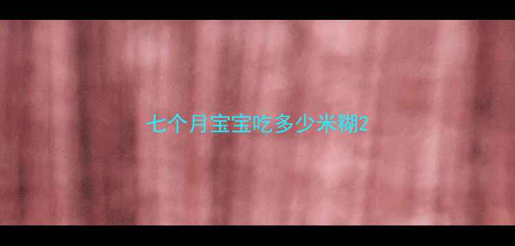 图片 七个月宝宝吃多少米糊2