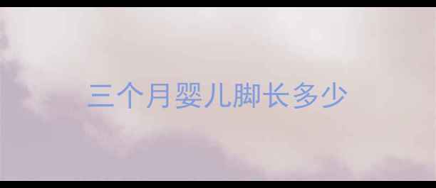 图片 三个月婴儿脚长多少