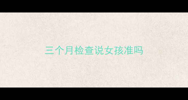 图片 三个月检查说女孩准吗