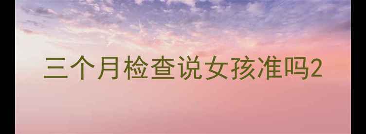 图片 三个月检查说女孩准吗2