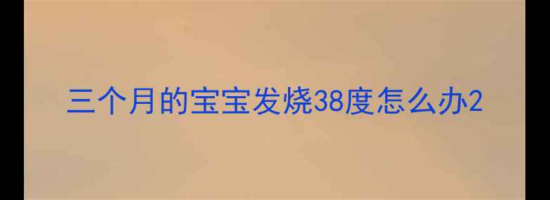 图片 三个月的宝宝发烧38度怎么办2
