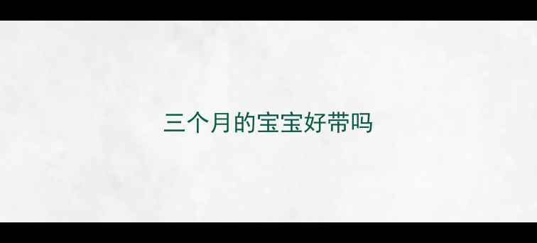 图片 三个月的宝宝好带吗
