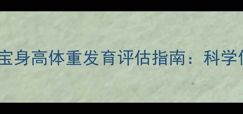 图片 三岁四个月宝宝身高体重发育评估指南：科学促进健康成长1