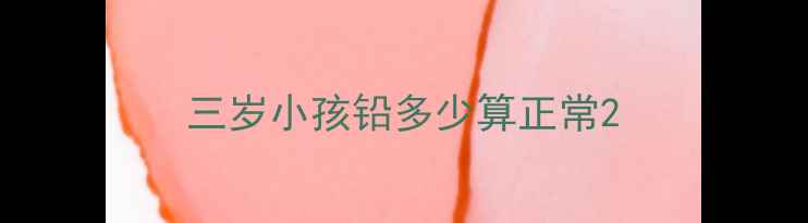 图片 三岁小孩铅多少算正常2