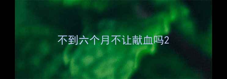 图片 不到六个月不让献血吗2