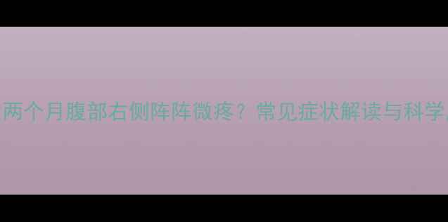 图片 专家怀孕两个月腹部右侧阵阵微疼？常见症状解读与科学应对指南