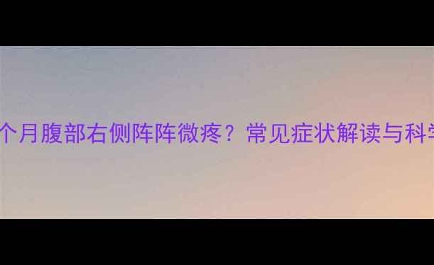 图片 专家怀孕两个月腹部右侧阵阵微疼？常见症状解读与科学应对指南1