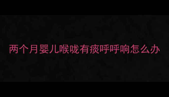 图片 两个月婴儿喉咙有痰呼呼响怎么办