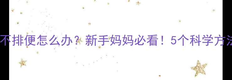 图片 两个月宝宝不排便怎么办？新手妈妈必看！5个科学方法+常见误区