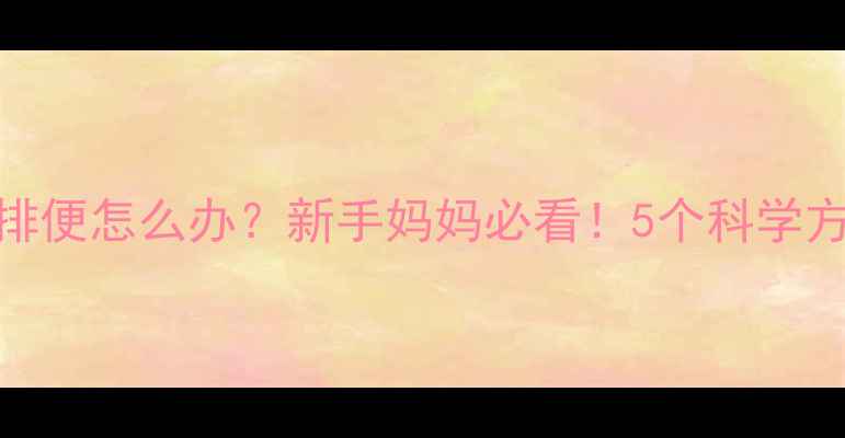 图片 两个月宝宝不排便怎么办？新手妈妈必看！5个科学方法+常见误区2
