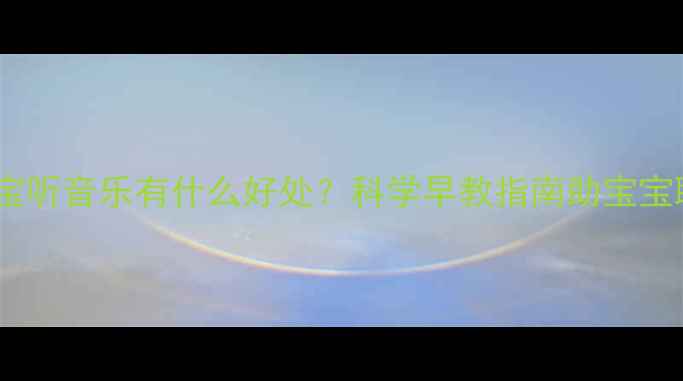图片 两个月宝宝听音乐有什么好处？科学早教指南助宝宝聪明成长1
