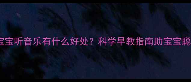 图片 两个月宝宝听音乐有什么好处？科学早教指南助宝宝聪明成长2