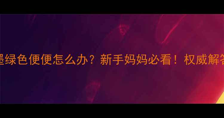 图片 两个月宝宝拉的墨绿色便便怎么办？新手妈妈必看！权威解答焦虑&安心指南2