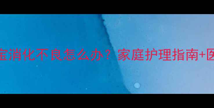 图片 两个月宝宝消化不良怎么办？家庭护理指南+医生建议全