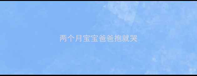 图片 两个月宝宝爸爸抱就哭