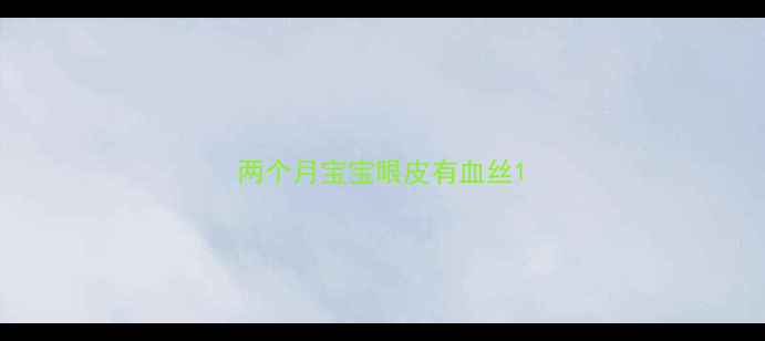 图片 两个月宝宝眼皮有血丝1