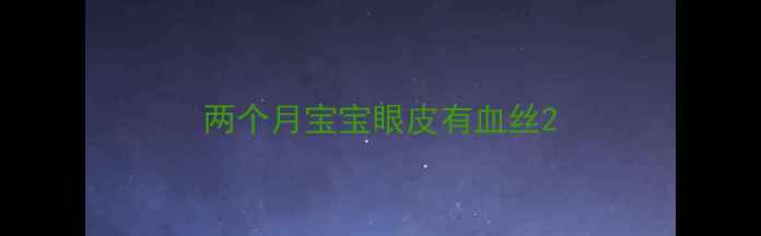 图片 两个月宝宝眼皮有血丝2