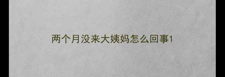 图片 两个月没来大姨妈怎么回事1